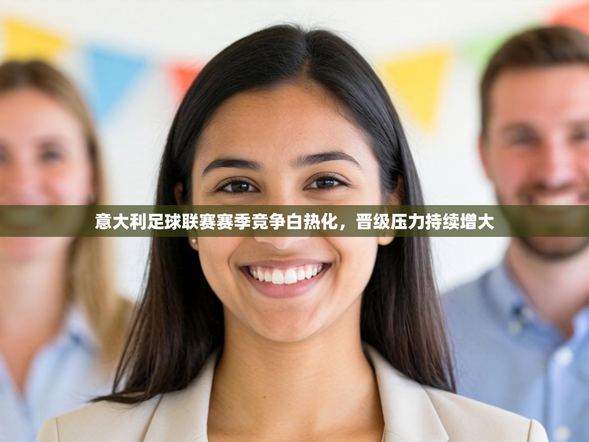 意大利足球联赛赛季竞争白热化,晋级压力持续增大 第1张